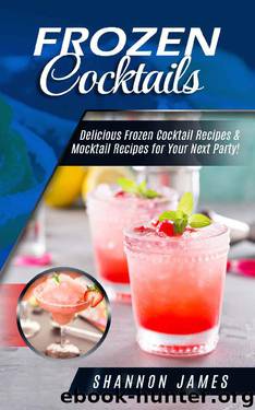 Frozen Cocktails: Delicious Frozen Cocktail Recipes & Mocktail Recipes for Your Next Party! by Shannon James