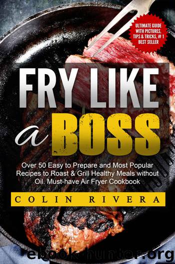 Fry Like a Boss: Over 50 Easy to Prepare and Most Popular Recipes to Roast & Grill Healthy Meals without Oil. Must-have Air Fryer Cookbook by Colin Rivera