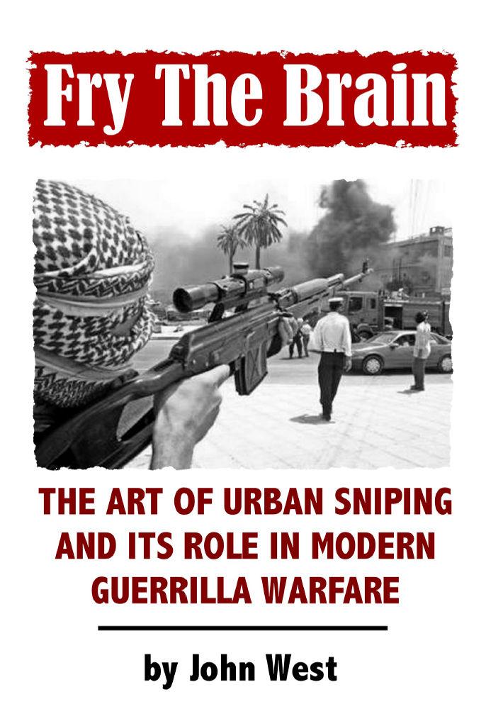 Fry The Brain: The Art of Urban Sniping and its Role in Modern Guerrilla Warfare (n/a Book 1) by West John