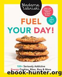 Fuel Your Day!: 100+ Seriously Addictive Energy Cookies, Bites, Bars and More by Madame Labriski