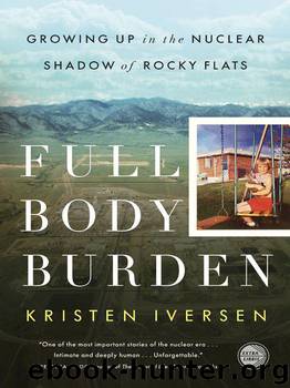 Full Body Burden: Growing Up in the Nuclear Shadow of Rocky Flats by Iversen Kristen