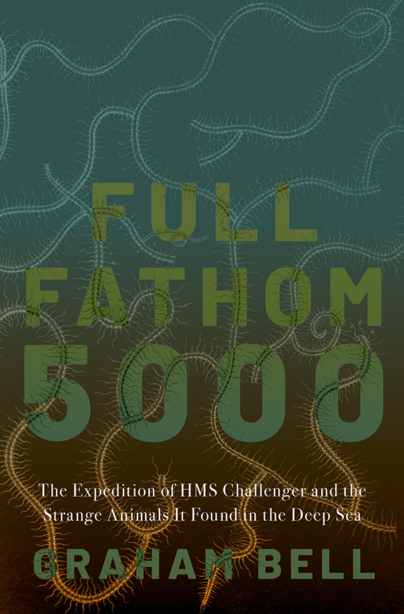 Full Fathom 5000: The Expedition of the HMS Challenger and the Strange Animals It Found in the Deep Sea by Graham Bell