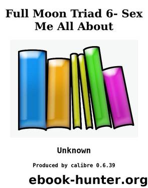Full Moon Triad 6- Sex Me All About by Unknown