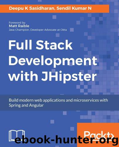 Full Stack Development with JHipster: Build modern web applications and microservices with Spring and Angular by Sasidharan Deepu K & N Sendil Kumar