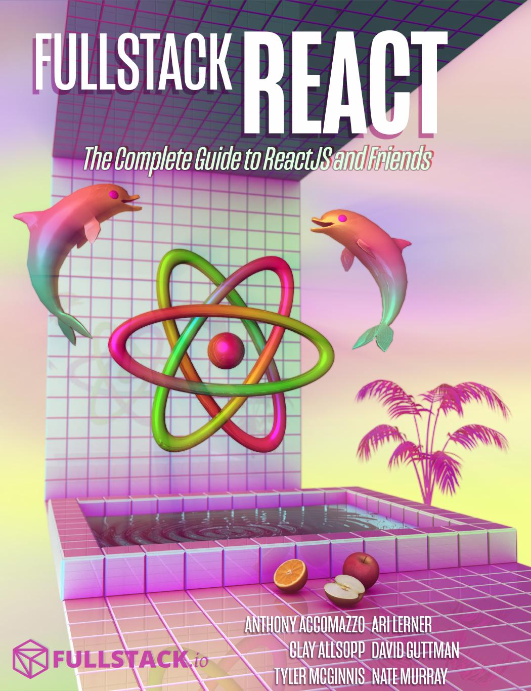 Fullstack React ; The Complete Guide to ReactJS and Friends by Anthony Accomazzo Nate Murray Ari Lerner Clay Allsopp David Gutman and Tyler McGinnis