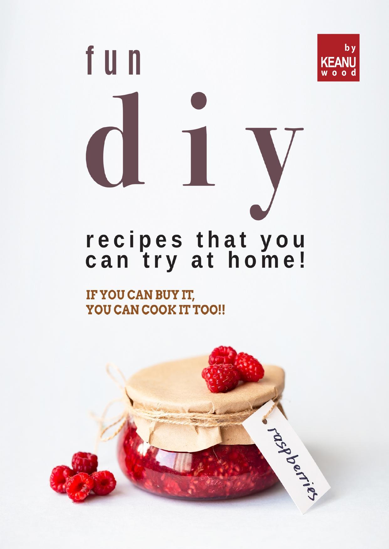 Fun DIY Recipes that You Can Try at Home!: If You Can Buy It, You Can Cook It Too!! by Wood Keanu