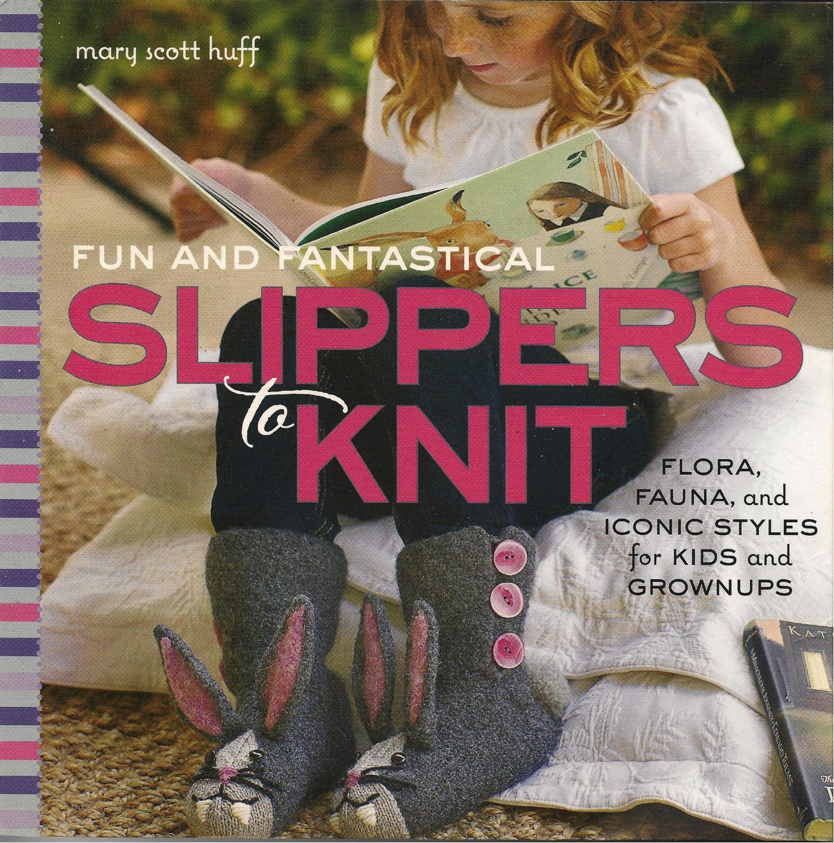 Fun and Fantastical Slippers to Knit: Flora, Fauna, and Iconic Styles for Kids and Grownups by Huff M