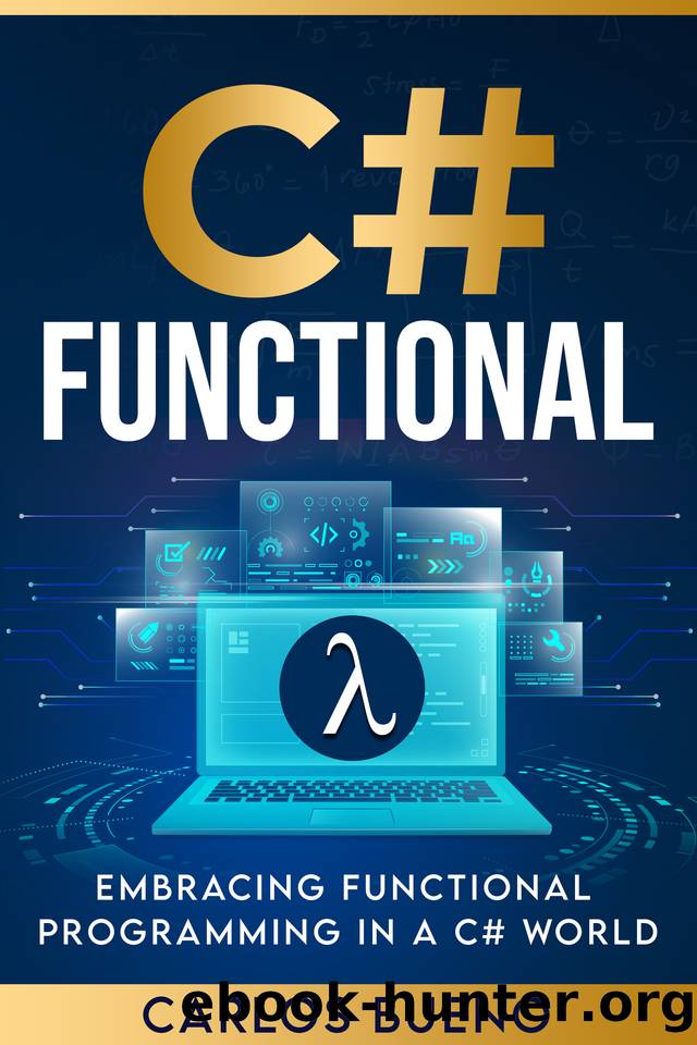 Functional C#: Embracing Functional Programming in a C# World (C# Functional Book 1) by Bueno Carlos