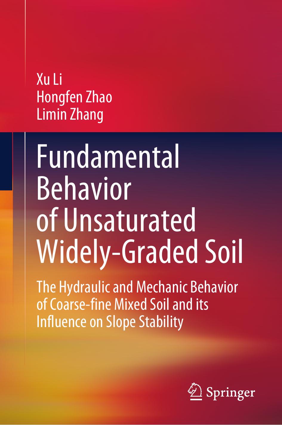 Fundamental Behavior of Unsaturated Widely-Graded Soil: The Hydraulic and Mechanic Behavior of Coarse-fine Mixed Soil and its Influence on Slope Stability by Xu Li Hongfen Zhao Limin Zhang