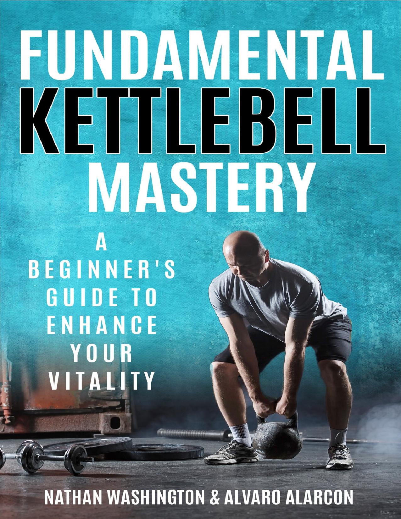 Fundamental Kettlebell Mastery : A Beginner's Guide to Enhance Your Vitality by Alarcon Alvaro; Washington Nathan