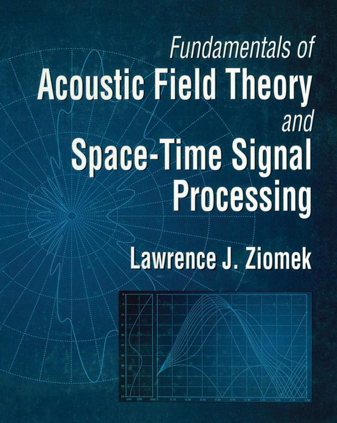 Fundamentals of Acoustic Field Theory and Space-Time Signal Processing by Lawrence J. Ziomek