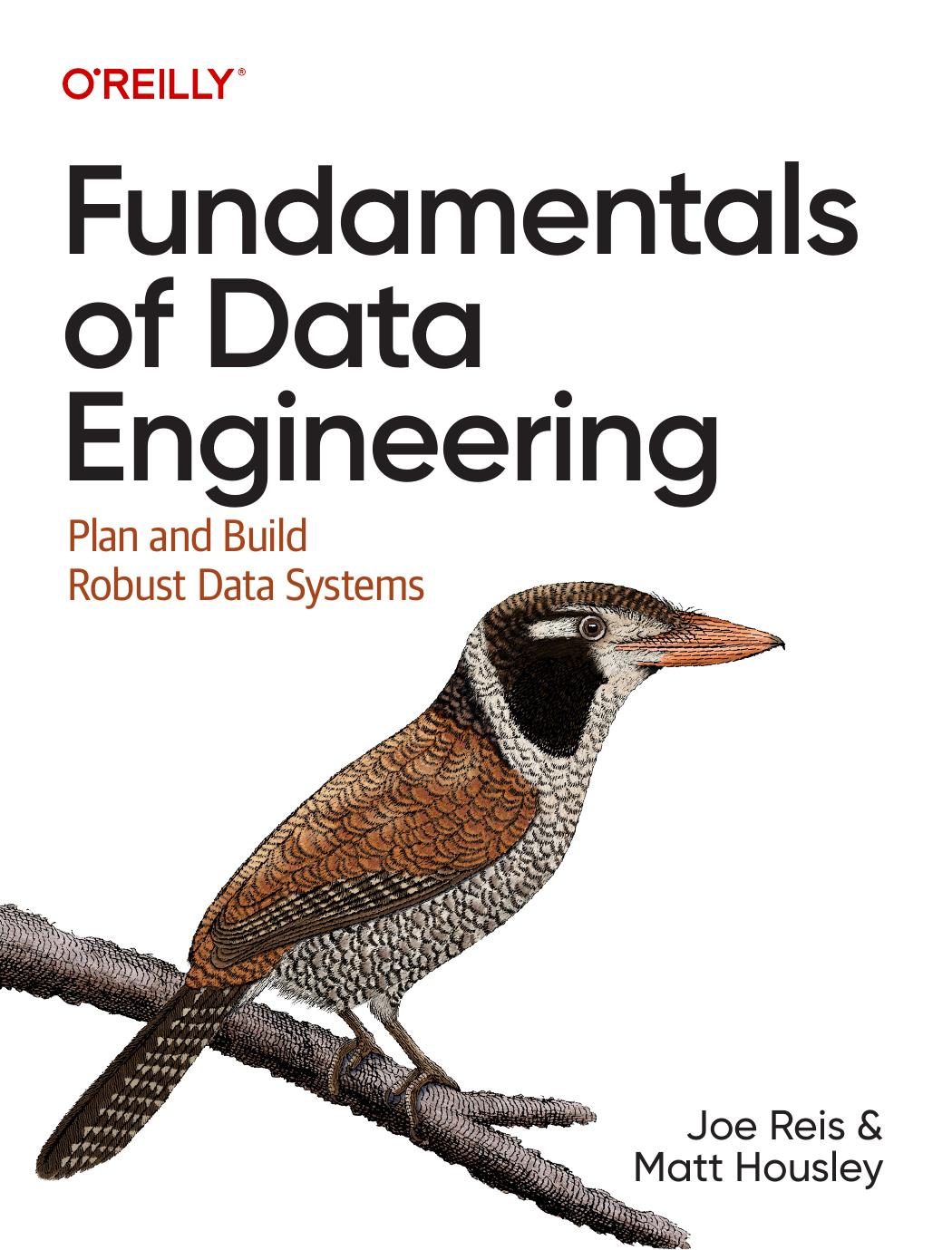 Fundamentals of Data Engineering: Plan and Build Robust Data Systems by Joe Reis & Matt Housley