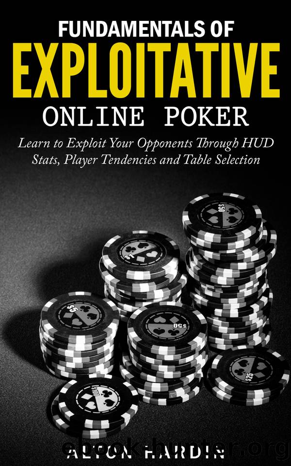 Fundamentals of Exploitative Online Poker: Learn to Exploit Your Opponents Through HUD Stats, Player Tendencies and Table Selection by Alton Hardin