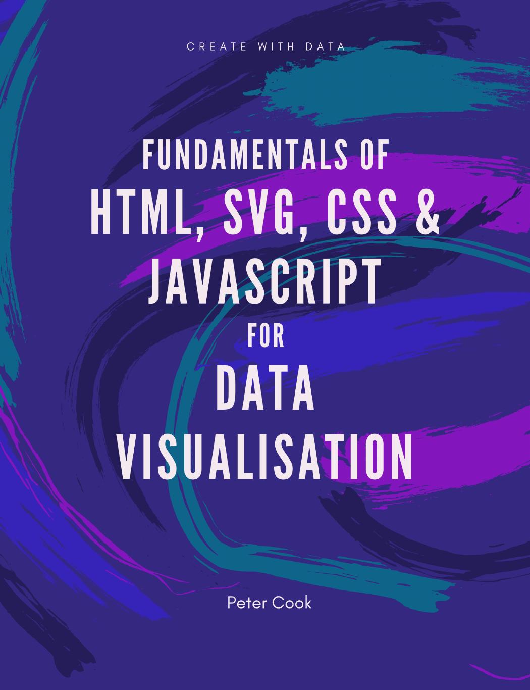 Fundamentals of HTML, SVG, CSS and JavaScript for Data Visualisation by Peter Cook