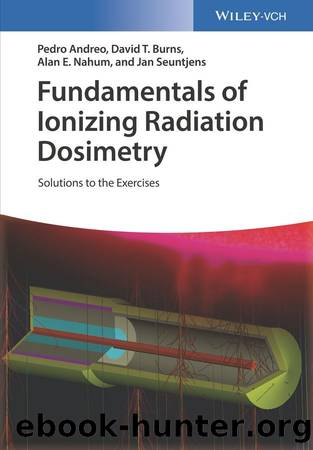 Fundamentals of Ionizing Radiation Dosimetry: Solutions to the Exercises by Pedro Andreo & David T. Burns & Alan E. Nahum & Jan Seuntjens