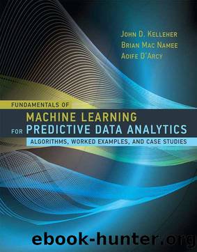 Fundamentals of Machine Learning for Predictive Data Analytics: Algorithms, Worked Examples, and Case Studies by JOHN D. KELLEHER & Brian Mac Namee & Aoife D'Arcy