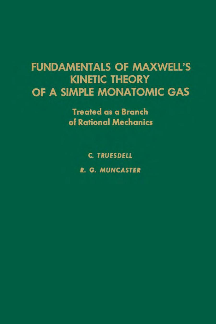 Fundamentals of Maxwell's Kinetic Theory of a Simple Monatomic Gas, Treated as a Branch of Rational Mechanics by C. Truesdell R. G. Muncaster