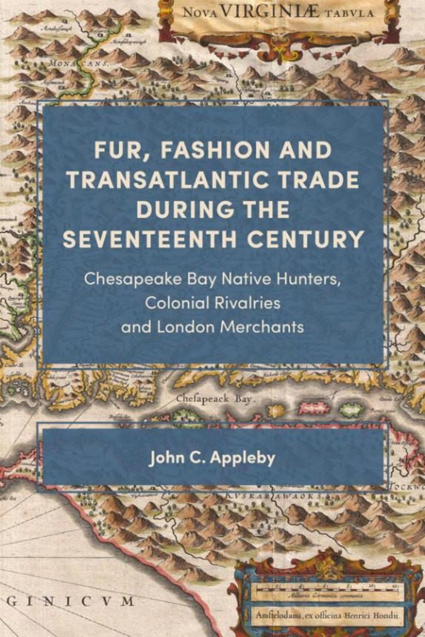 Fur, Fashion and Transatlantic Trade During the Seventeenth Century: Chesapeake Bay Native Hunters, Colonial Rivalries and London Merchants by John C. Appleby