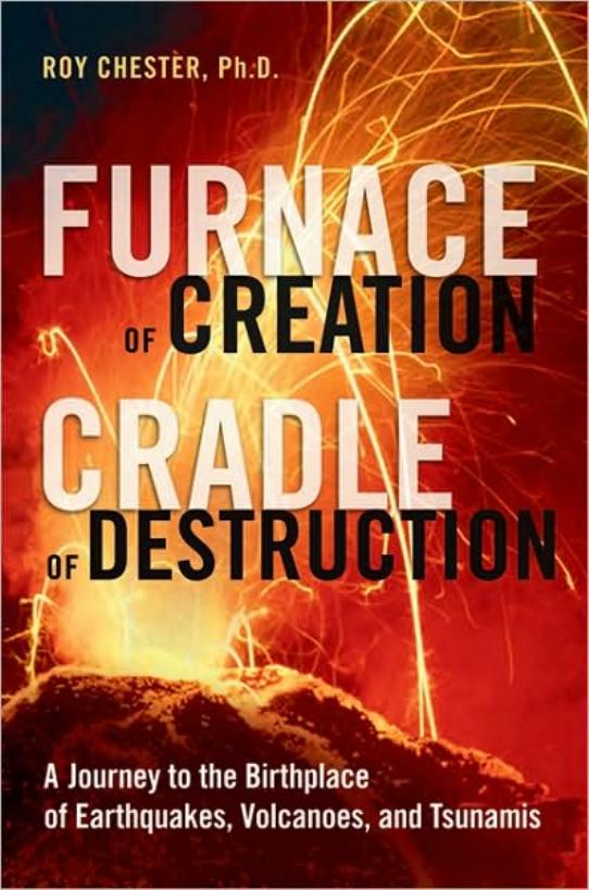 Furnace of Creation, Cradle of Destruction: A Journey to the Birthplace of Earthquakes, Volcanoes, and Tsunamis by Roy Chester PhD