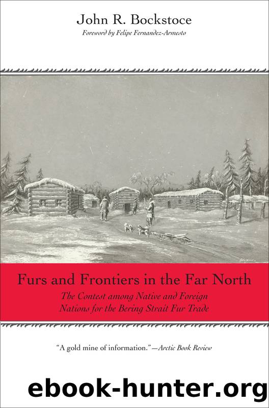 Furs and Frontiers in the Far North: The Contest Among Native and Foreign Nations for the Bering Strait Fur Trade by John R. Bockstoce