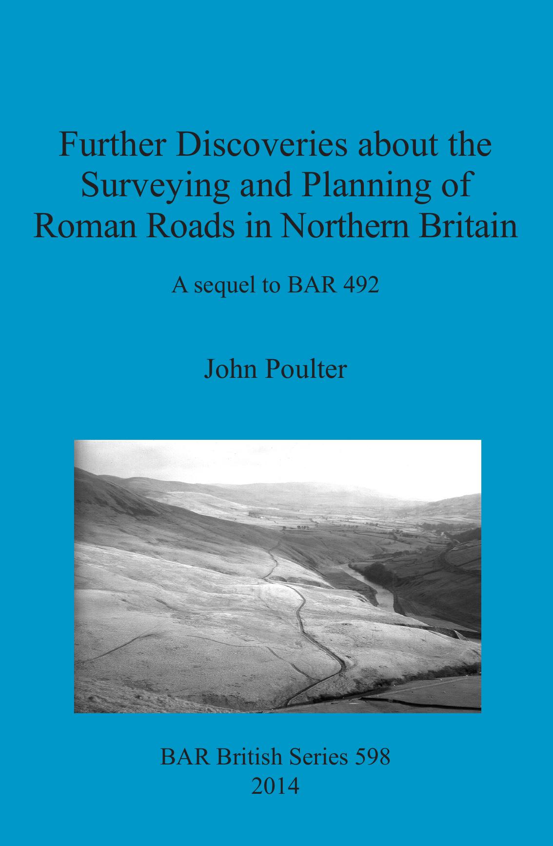 Further Discoveries about the Surveying and Planning of Roman Roads in Northern Britain: A sequel to BAR 492 by John Poulter