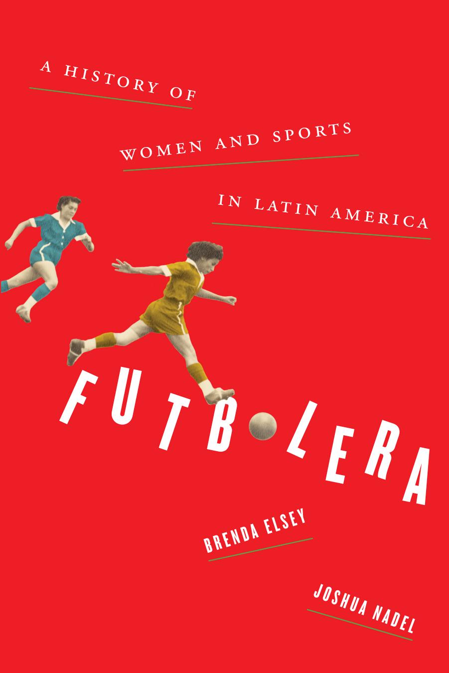 Futbolera: A History of Women and Sports in Latin America by Brenda Elsey Joshua Nadel