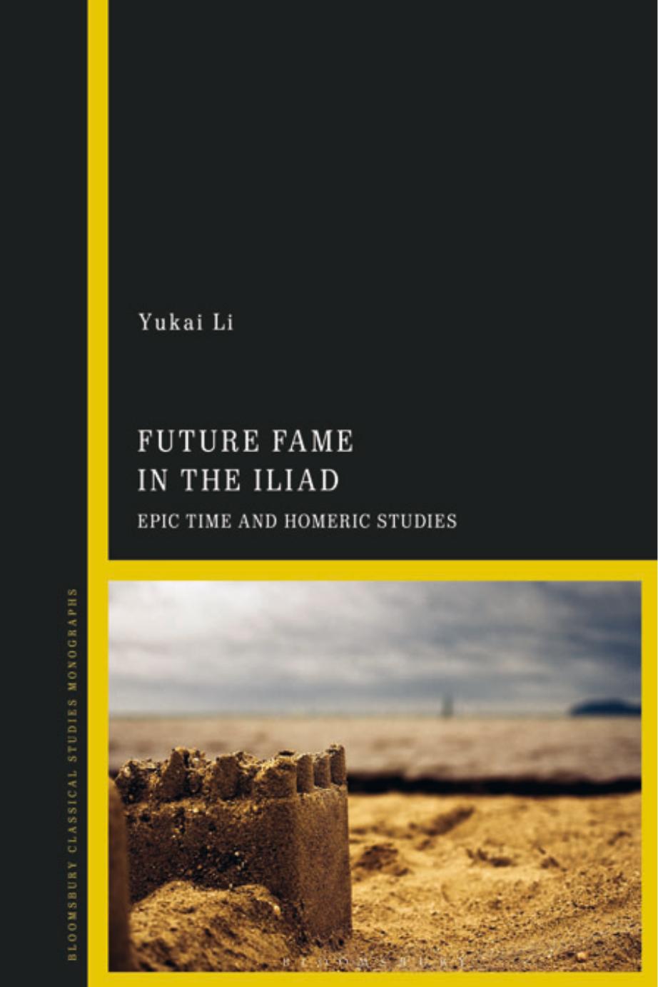 Future Fame in the Iliad: Epic Time and Homeric Studies by Yukai Li