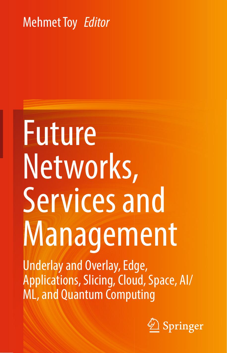 Future Networks, Services and Management: Underlay and Overlay, Edge, Applications, Slicing, Cloud, Space, AI/ML, and Quantum Computing by Mehmet Toy