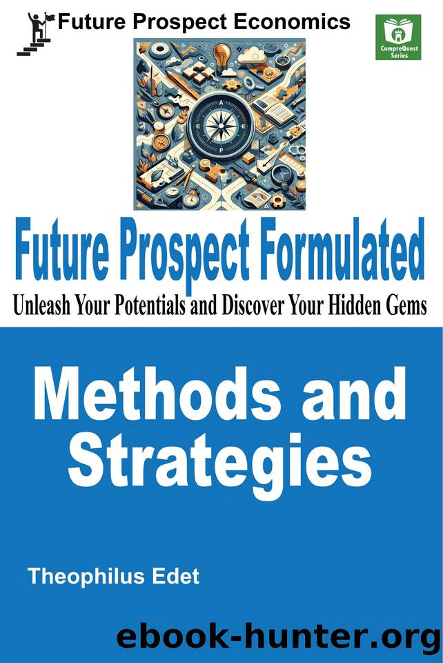 Future Prospect Formulated Methods and Strategies: Unleash Your Potentials and Discover Your Hidden Gems by Edet Theophilus