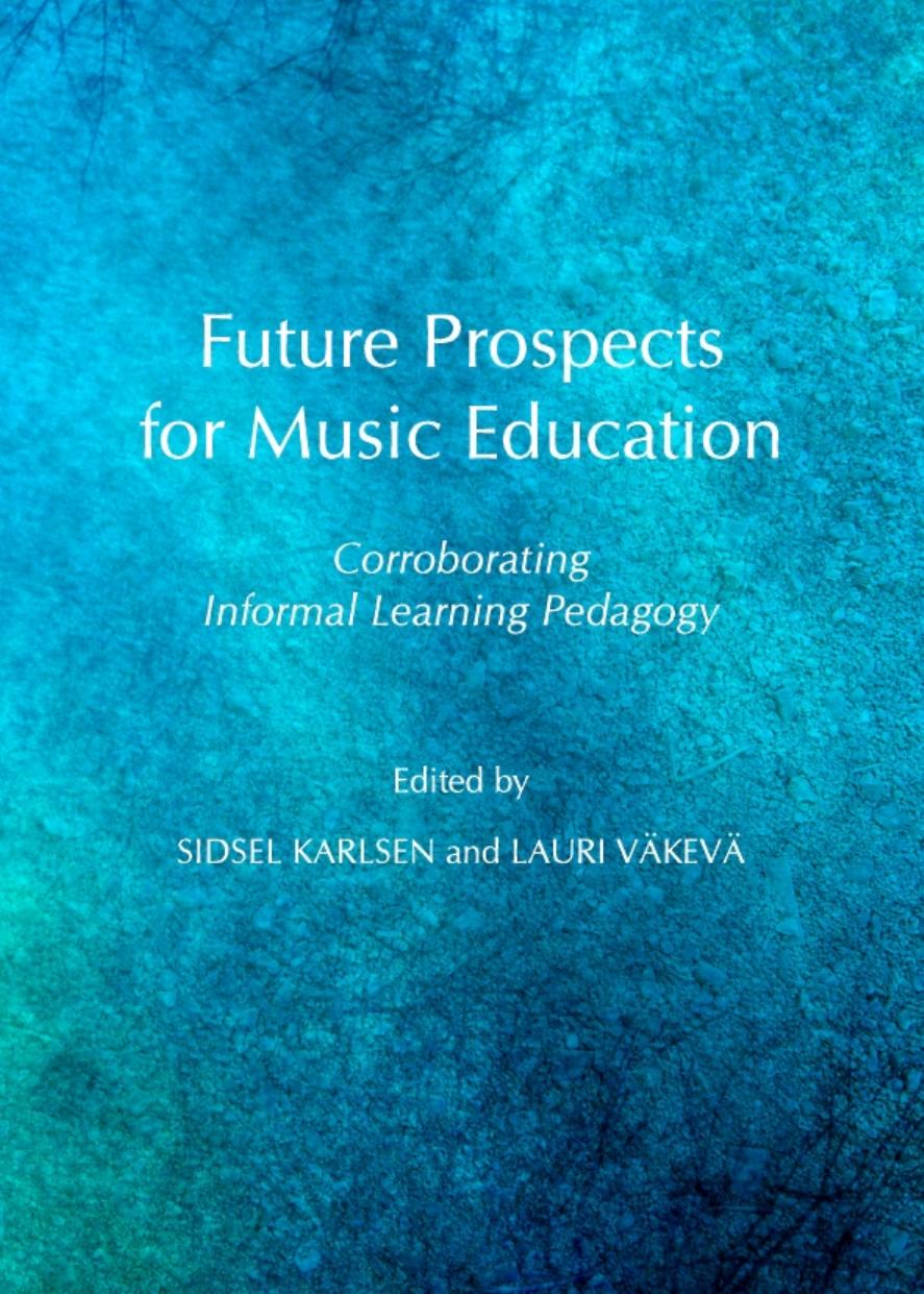 Future Prospects for Music Education: Corroborating Informal Learning Pedagogy by Sidsel Karlsen Sidsel Karlsen Lauri Vakeva