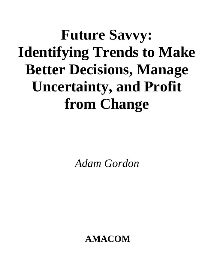 Future Savvy: Identifying Trends to Make Better Decisions, Manage Uncertainty, and Profit from Change by Adam Gordon