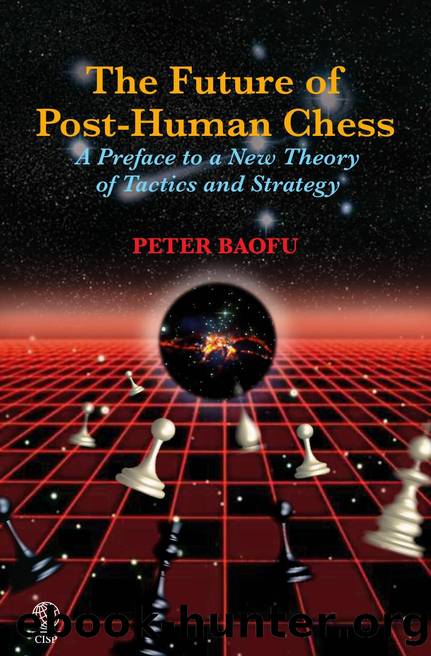 Future of Post-Human Chess : A Preface to a New Theory of Tactics and Strategy by Peter Baofu