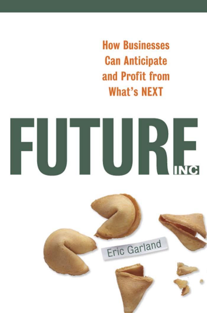 Future, Inc.: How Businesses Can Anticipate and Profit from What's Next by Eric Garland