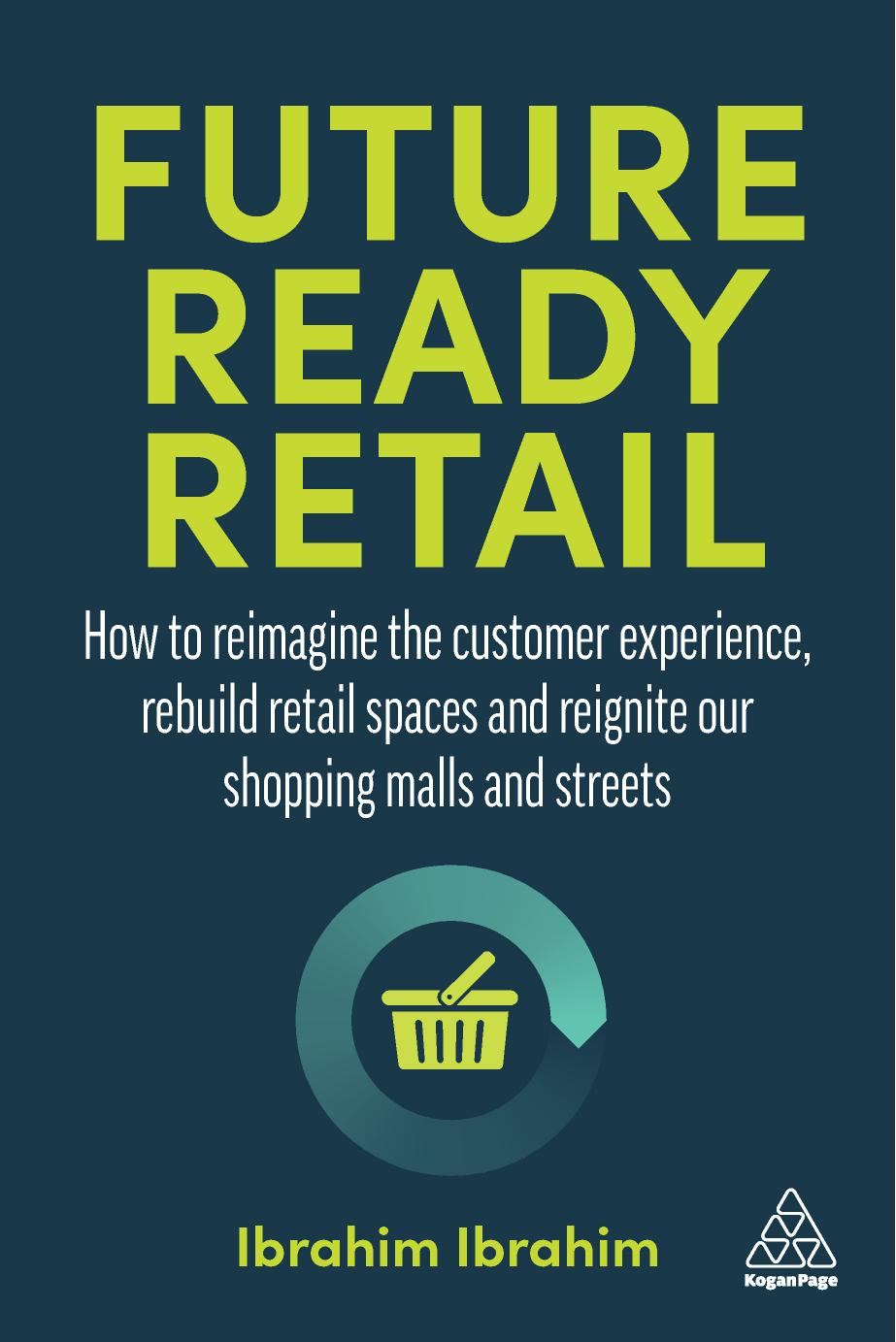 Future-Ready Retail: How to reimagine the customer experience, rebuild retail spaces and reignite our shopping malls and streets by Ibrahim Ibrahim