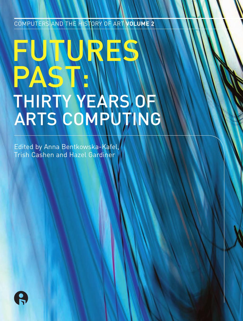 Futures Past: Thirty Years of Arts Computing (Intellect Books - Computers and the History of Art) by Anna Bentkowksa-Kafel Trish Cashen Hazel Gardiner