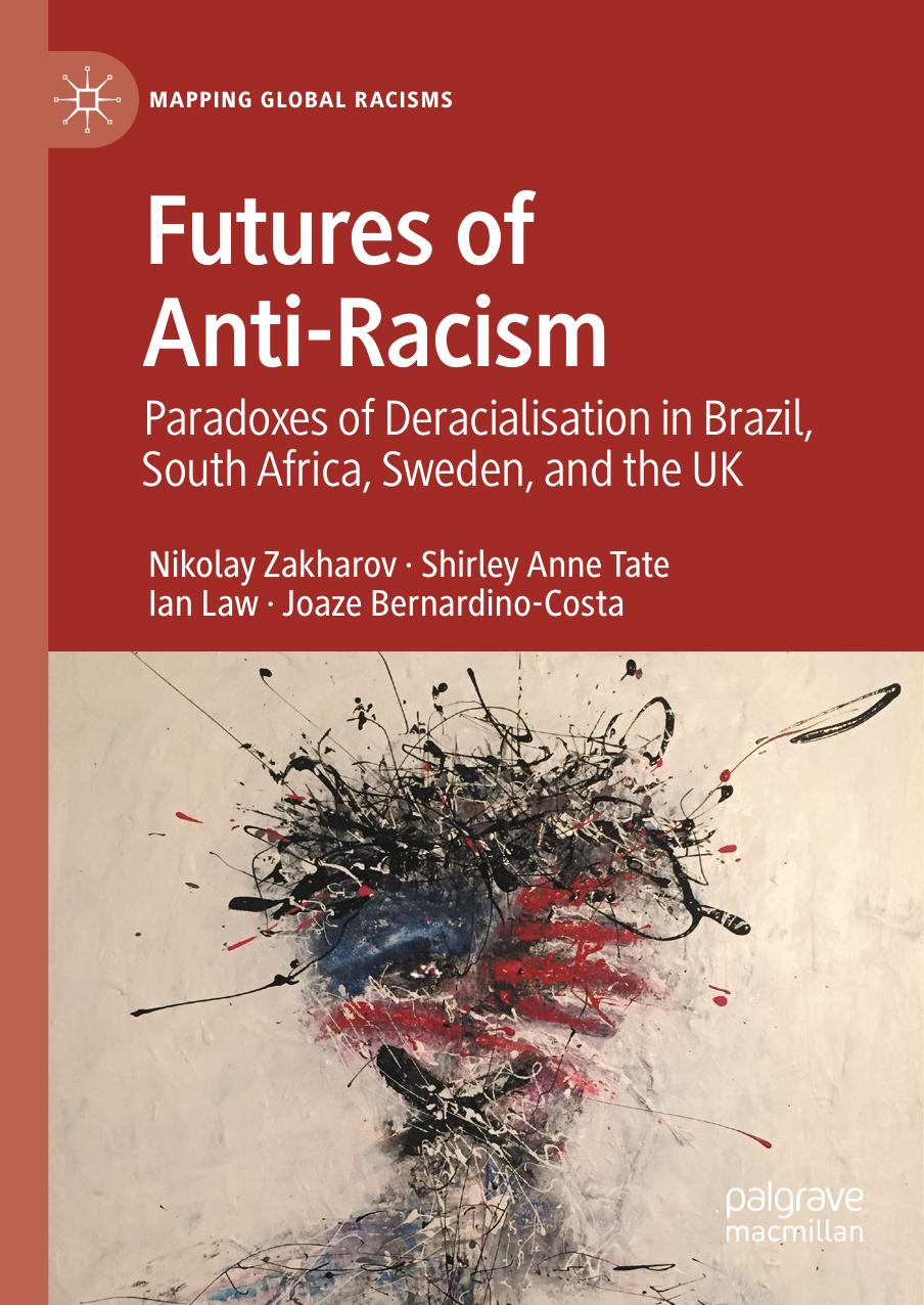 Futures of Anti-Racism: Paradoxes of Deracialization in Brazil, South Africa, Sweden, and the UK by Nikolay Zakharov Shirley Anne Tate Ian Law Joaze Bernardino-Costa
