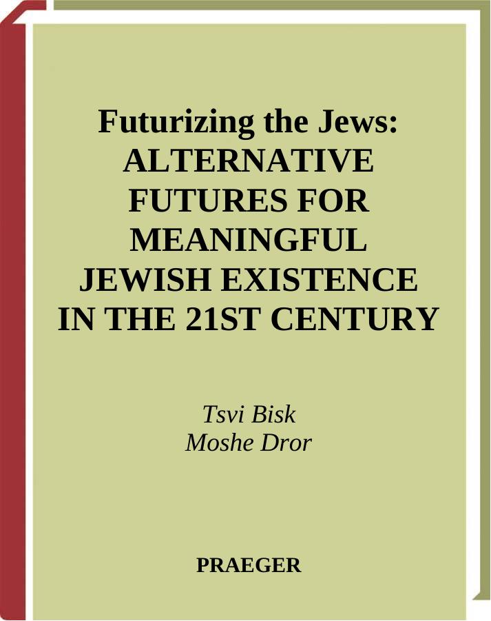 Futurizing the Jews: Alternative Futures for Meaningful Jewish Existence in the 21st Century by Tsvi Bisk Moshe Dror