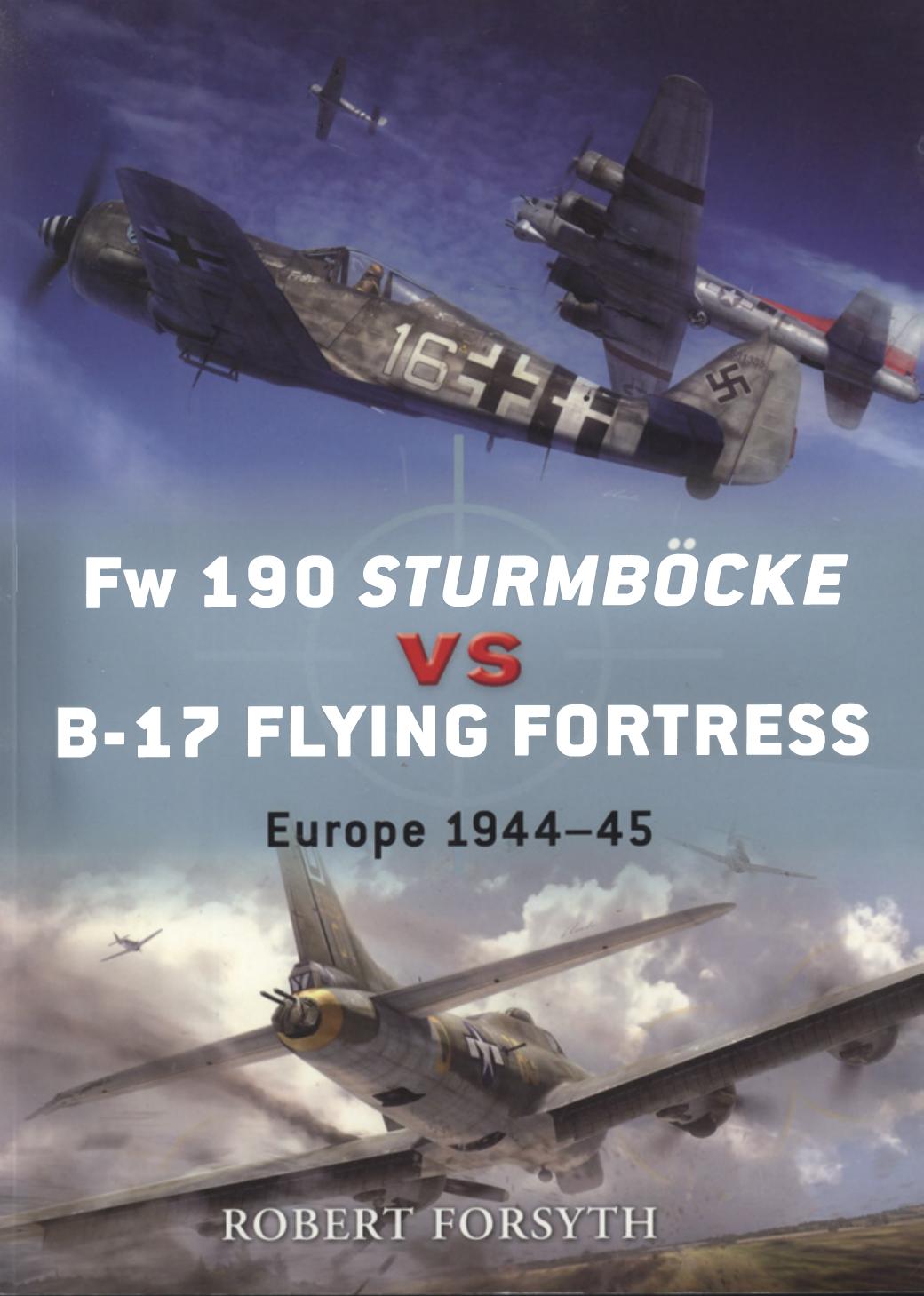 Fw 190 SturmbÃ¶cke vs B-17 Flying Fortress: Europe 1944-45 by Robert Forsyth Illustrated by Jim Laurier Gareth Hector