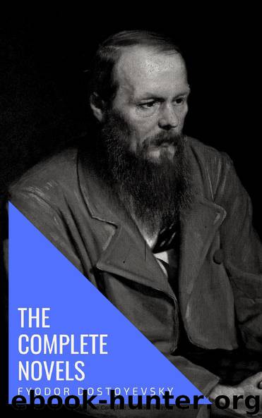 Fyodor Dostoyevsky: The complete Novels by Fyodor Mikhailovich Dostoyevsky
