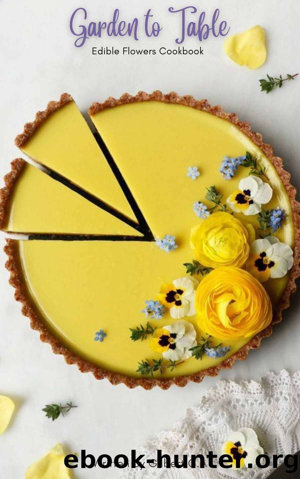 GARDEN TO TABLE: EDIBLE FLOWER COOKBOOK: 100 HEALTHY & CREATIVE FLOWER-INFUSED RECIPES by GILBERT C.A