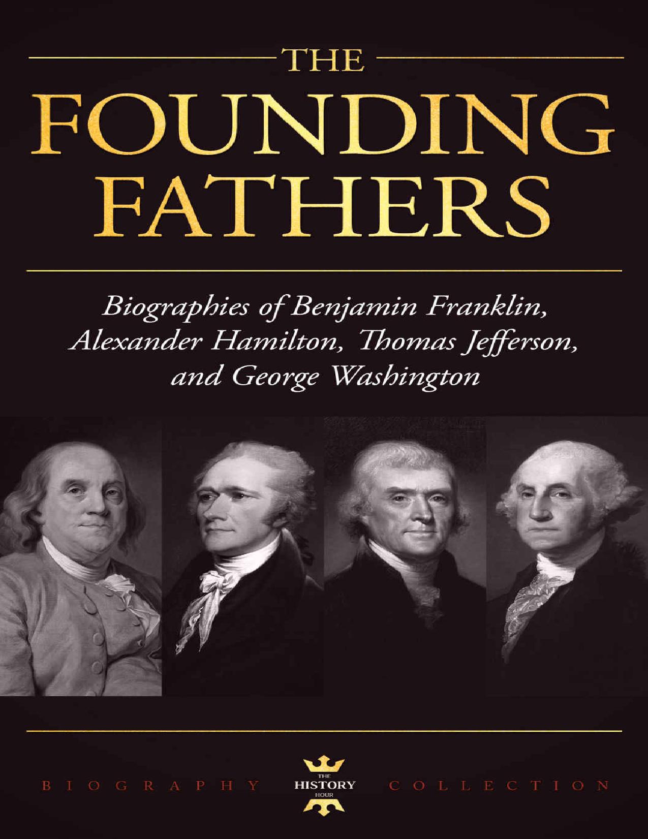 GEORGE WASHINGTON, ALEXANDER HAMILTON, THOMAS JEFFERSON, AND BENJAMIN FRANKLIN: The Founding Fathers. The Biography Collection by The History Hour