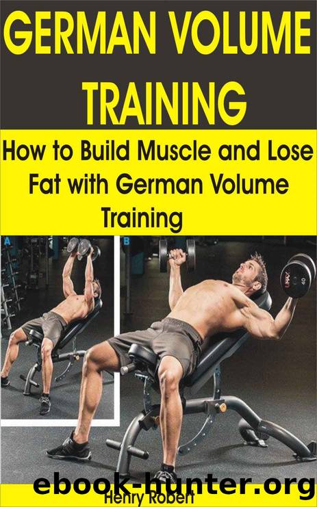 GERMAN VOLUME TRAINING: How to Build Muscle and Lose Fat with German Volume Training by Henry Robert