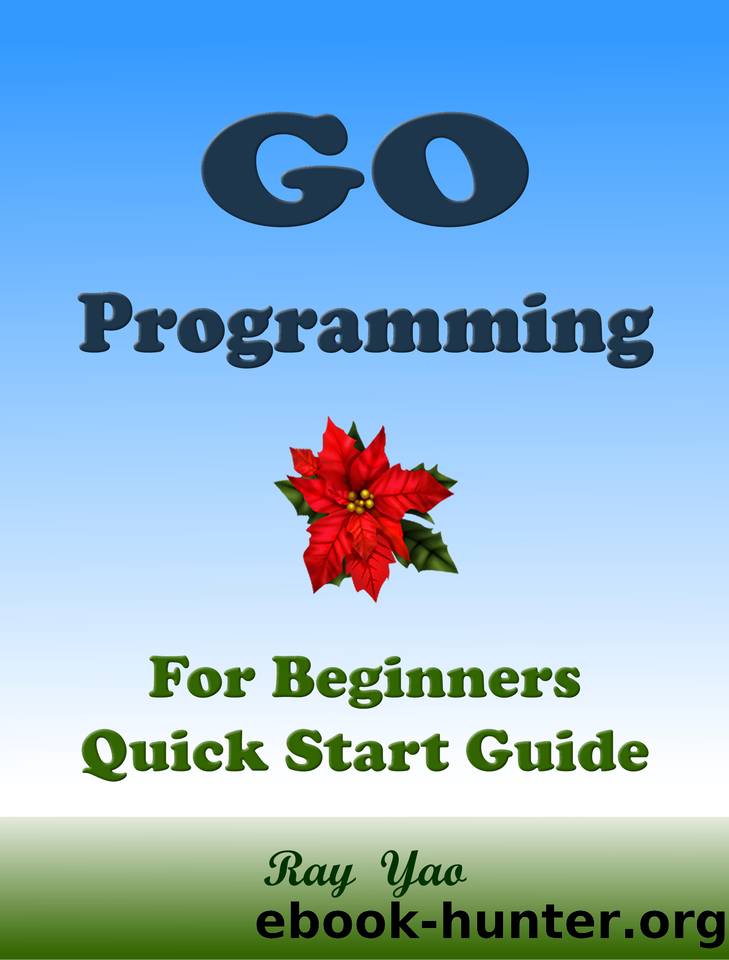 GO Programming, For Beginners, Quick Start Guide. by Yao Ray