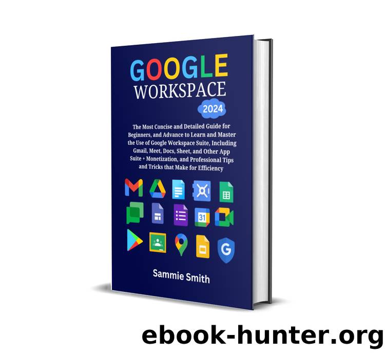 GOOGLE WORKSPACE: The Most Concise and Detailed Guide for Beginners, and advanced to Learn and Master the Use of Google Workspace Suite, Including Gmail, Meet, ... and Other App Suite + Monetization by SMITH SAMMIE
