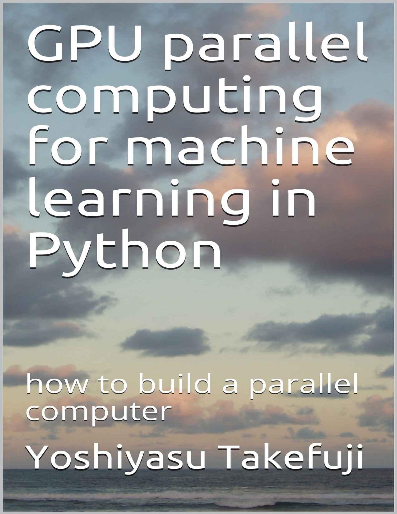 GPU parallel computing for machine learning in Python: how to build a parallel computer by Yoshiyasu Takefuji