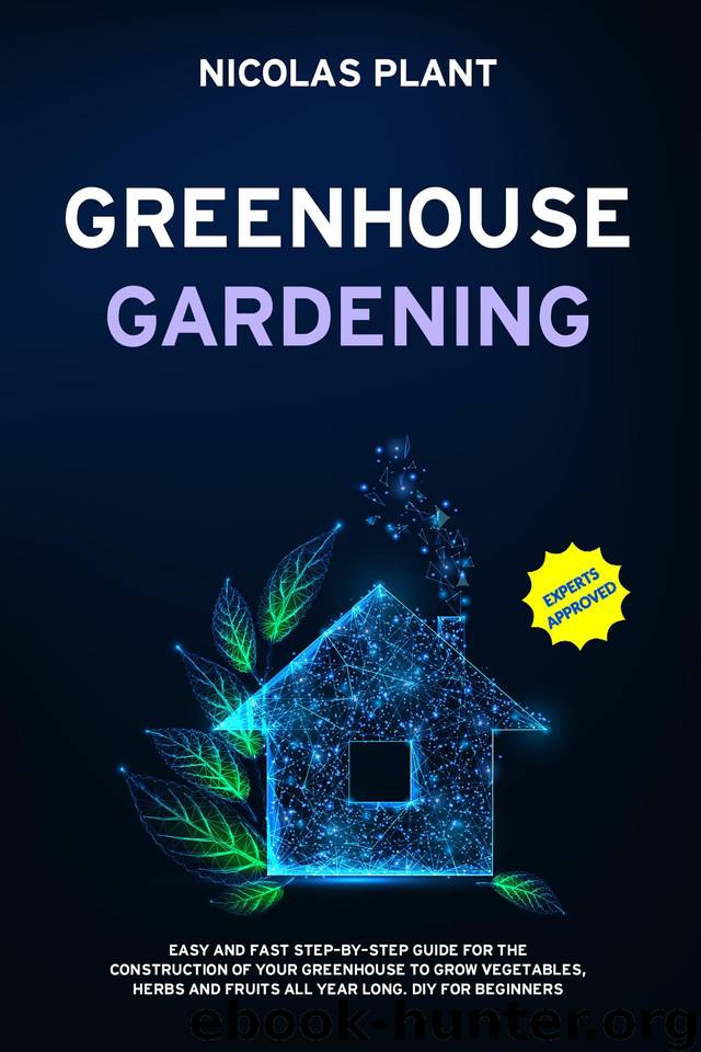 GREENHOUSE GARDENING: Easy and Fast Step-By-Step Guide for the Construction of Your Greenhouse to Grow Vegetables, Herbs and Fruits all Year Long. DIY for Beginners by Plant Nicolas