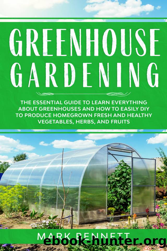 GREENHOUSE GARDENING: The Essential Guide to Learn Everything About Greenhouses and How to Easily DIY to Produce Homegrown Fresh and Healthy Vegetables, Herbs, and Fruits by Mark Bennett