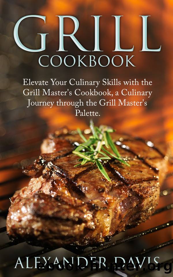 GRILL COOKBOOK: Elevate Your Culinary Skills with the Grill Master's Cookbook, a Culinary Journey through the Grill Master's Palette. by DAVIS ALEXANDER