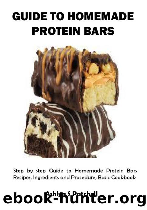 GUIDE TO HOMEMADE PROTEIN BARS: Step by step Guide to Homemade Protein Bars Recipes, Ingredients and Procedure, Basic Cookbook by Ashlyn Patchell