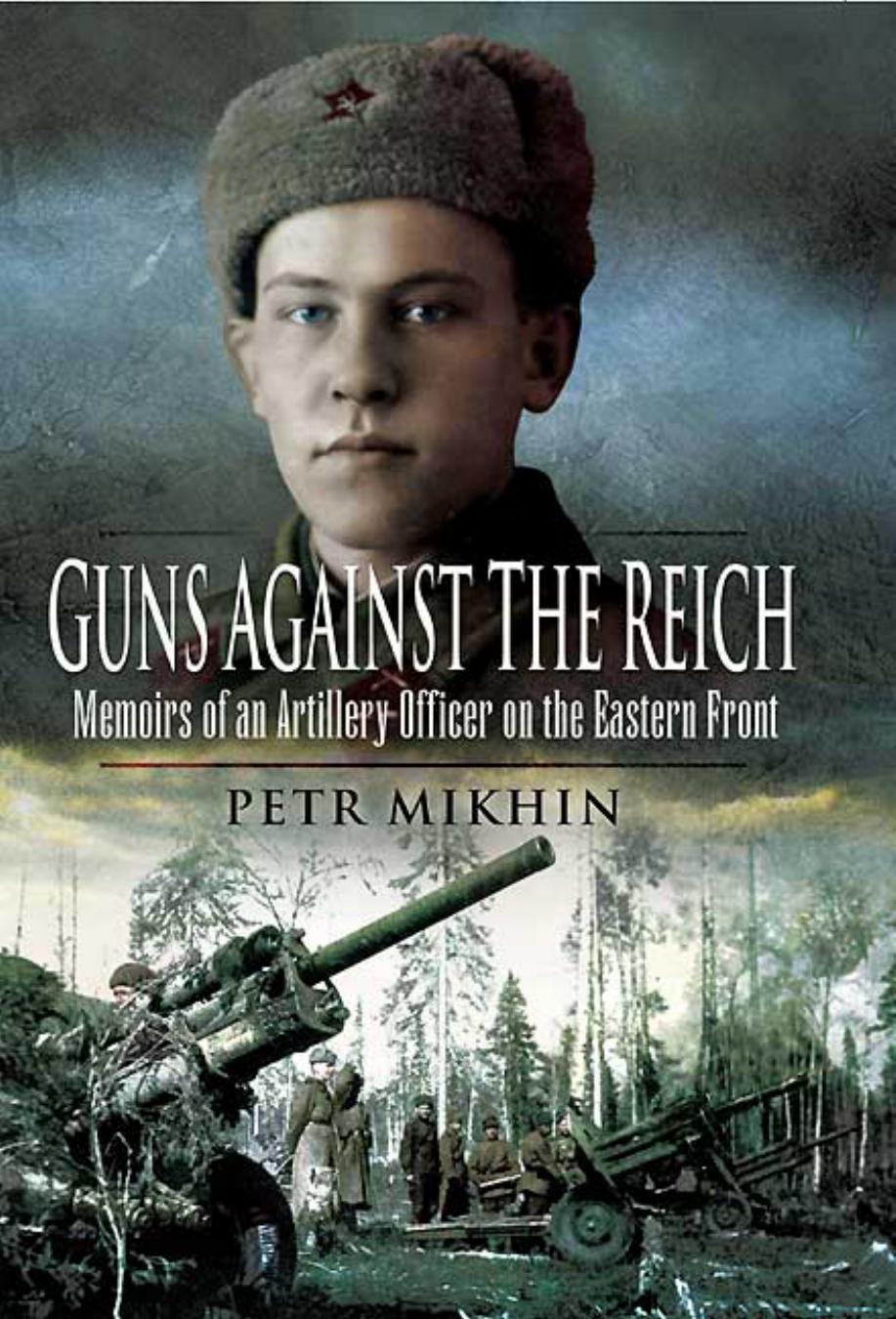 GUNS AGAINST THE REICH: Memoirs of an Artillery Officer on the Eastern Front by Petr Mikhin